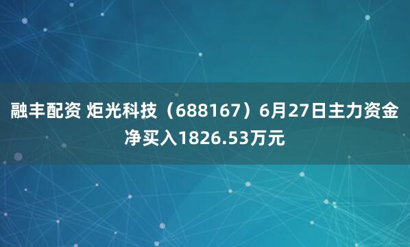 融丰配资 炬光科技（688167）6月27日主力资金净买入1826.53万元