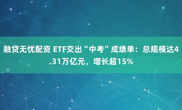 融贷无忧配资 ETF交出“中考”成绩单：总规模达4.31万亿元，增长超15%