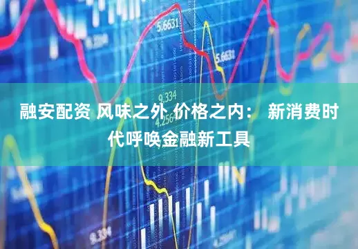 融安配资 风味之外 价格之内： 新消费时代呼唤金融新工具