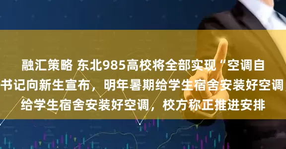 融汇策略 东北985高校将全部实现“空调自由”！吉林大学党委书记向新生宣布，明年暑期给学生宿舍安装好空调，校方称正推进安排