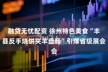 融贷无忧配资 徐州特色美食“丰县反手烧饼夹羊盘肠”引爆省级展会