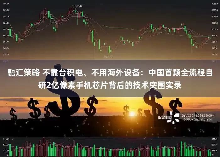 融汇策略 不靠台积电、不用海外设备：中国首颗全流程自研2亿像素手机芯片背后的技术突围实录